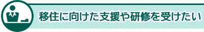 移住に向けた支援や研修を受けたい